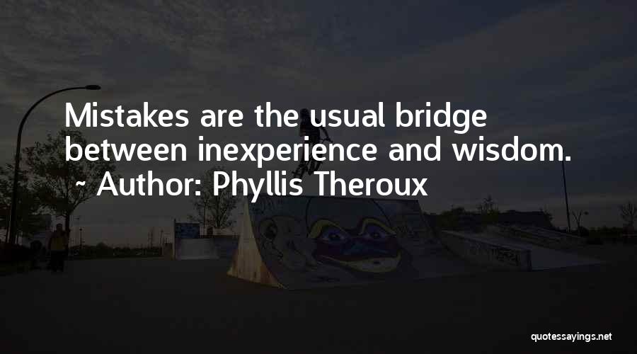 Phyllis Theroux Quotes: Mistakes Are The Usual Bridge Between Inexperience And Wisdom.