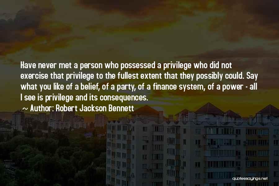 Robert Jackson Bennett Quotes: Have Never Met A Person Who Possessed A Privilege Who Did Not Exercise That Privilege To The Fullest Extent That
