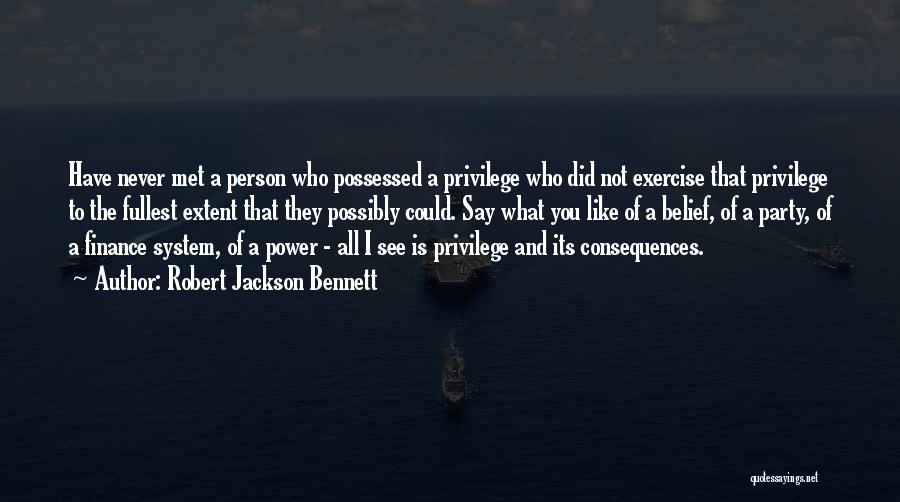 Robert Jackson Bennett Quotes: Have Never Met A Person Who Possessed A Privilege Who Did Not Exercise That Privilege To The Fullest Extent That