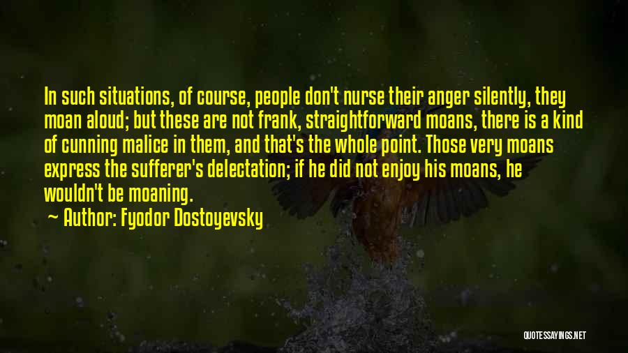 Fyodor Dostoyevsky Quotes: In Such Situations, Of Course, People Don't Nurse Their Anger Silently, They Moan Aloud; But These Are Not Frank, Straightforward
