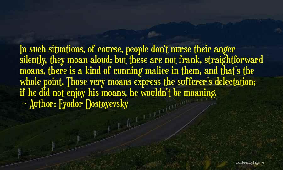 Fyodor Dostoyevsky Quotes: In Such Situations, Of Course, People Don't Nurse Their Anger Silently, They Moan Aloud; But These Are Not Frank, Straightforward