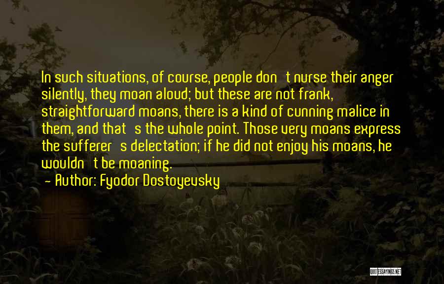 Fyodor Dostoyevsky Quotes: In Such Situations, Of Course, People Don't Nurse Their Anger Silently, They Moan Aloud; But These Are Not Frank, Straightforward
