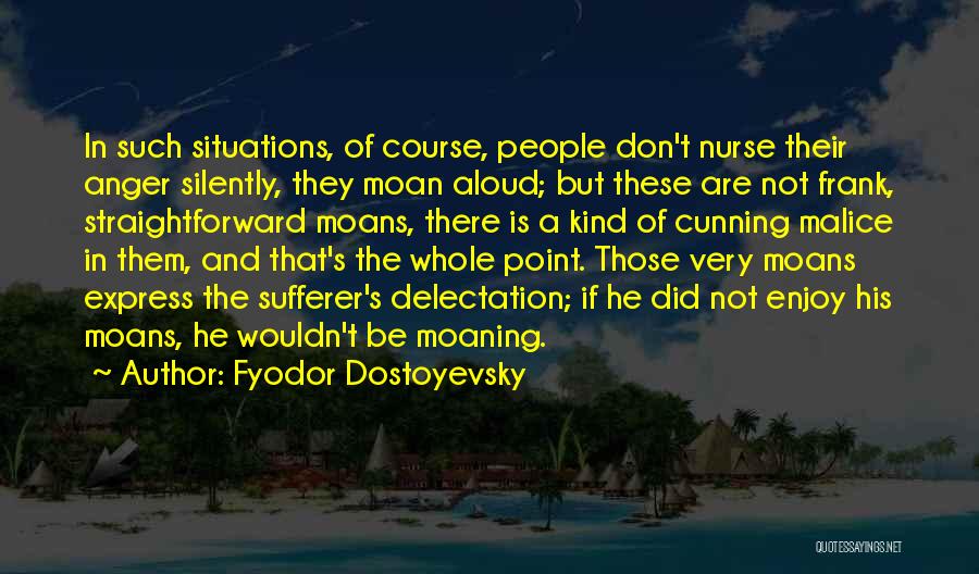 Fyodor Dostoyevsky Quotes: In Such Situations, Of Course, People Don't Nurse Their Anger Silently, They Moan Aloud; But These Are Not Frank, Straightforward