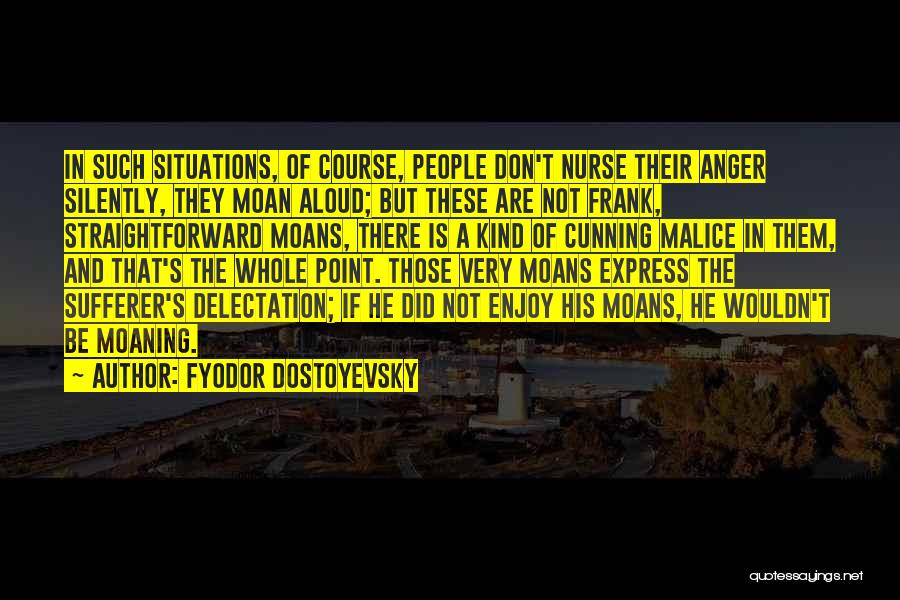 Fyodor Dostoyevsky Quotes: In Such Situations, Of Course, People Don't Nurse Their Anger Silently, They Moan Aloud; But These Are Not Frank, Straightforward