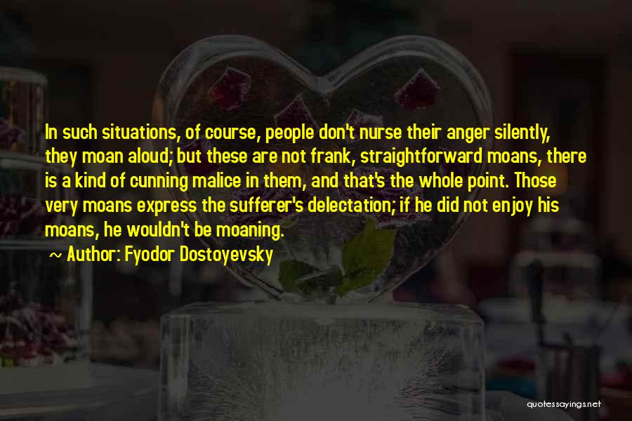 Fyodor Dostoyevsky Quotes: In Such Situations, Of Course, People Don't Nurse Their Anger Silently, They Moan Aloud; But These Are Not Frank, Straightforward