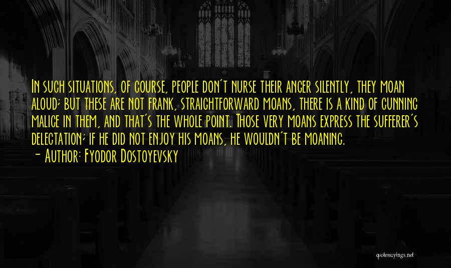 Fyodor Dostoyevsky Quotes: In Such Situations, Of Course, People Don't Nurse Their Anger Silently, They Moan Aloud; But These Are Not Frank, Straightforward