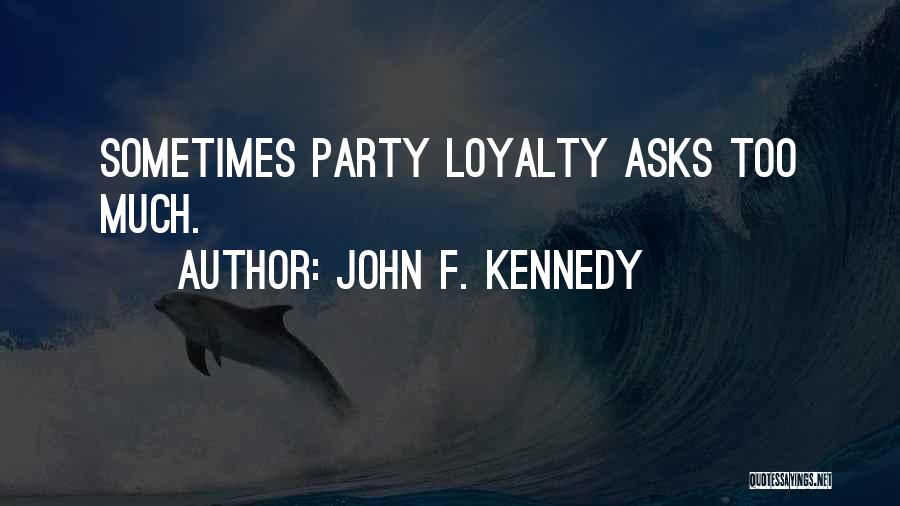 John F. Kennedy Quotes: Sometimes Party Loyalty Asks Too Much.