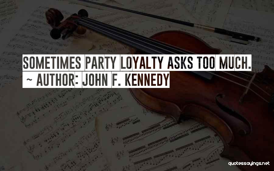 John F. Kennedy Quotes: Sometimes Party Loyalty Asks Too Much.