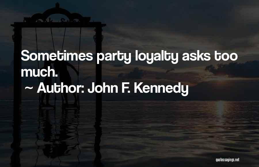John F. Kennedy Quotes: Sometimes Party Loyalty Asks Too Much.