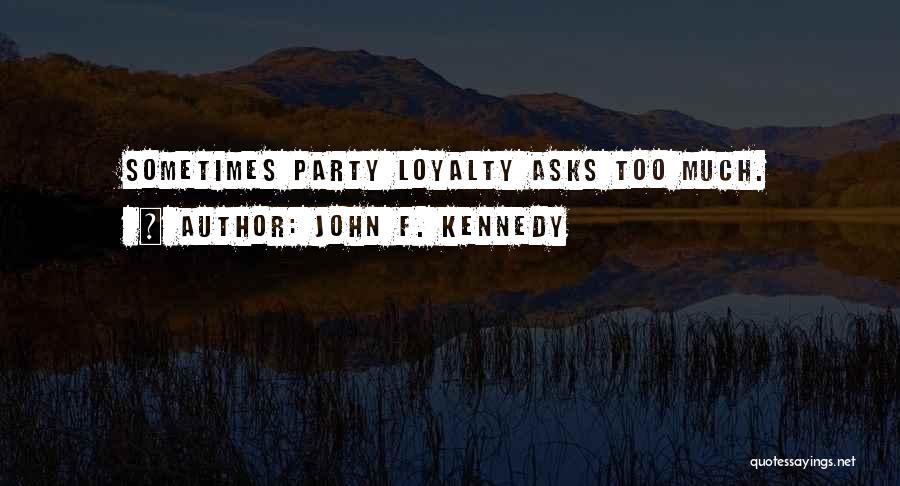 John F. Kennedy Quotes: Sometimes Party Loyalty Asks Too Much.