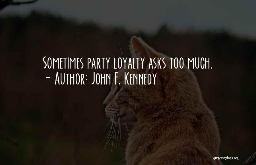 John F. Kennedy Quotes: Sometimes Party Loyalty Asks Too Much.