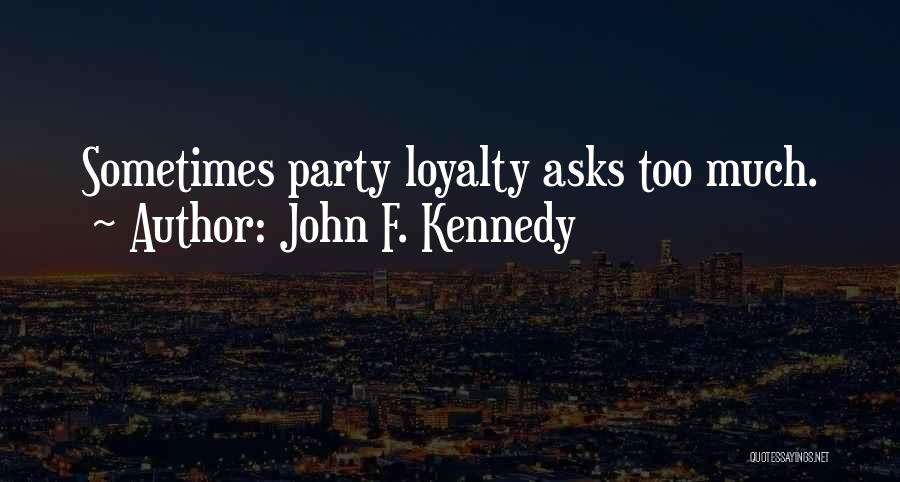 John F. Kennedy Quotes: Sometimes Party Loyalty Asks Too Much.
