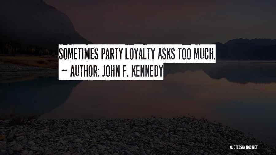 John F. Kennedy Quotes: Sometimes Party Loyalty Asks Too Much.