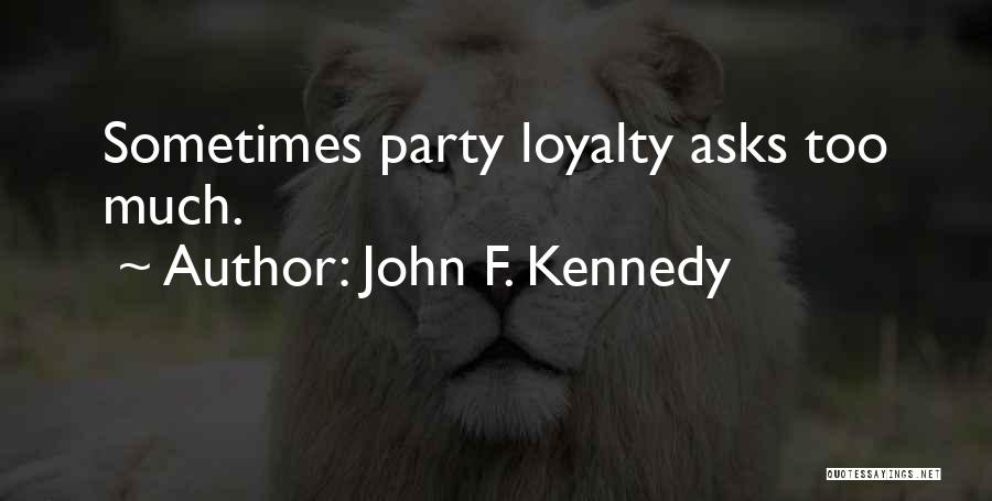 John F. Kennedy Quotes: Sometimes Party Loyalty Asks Too Much.