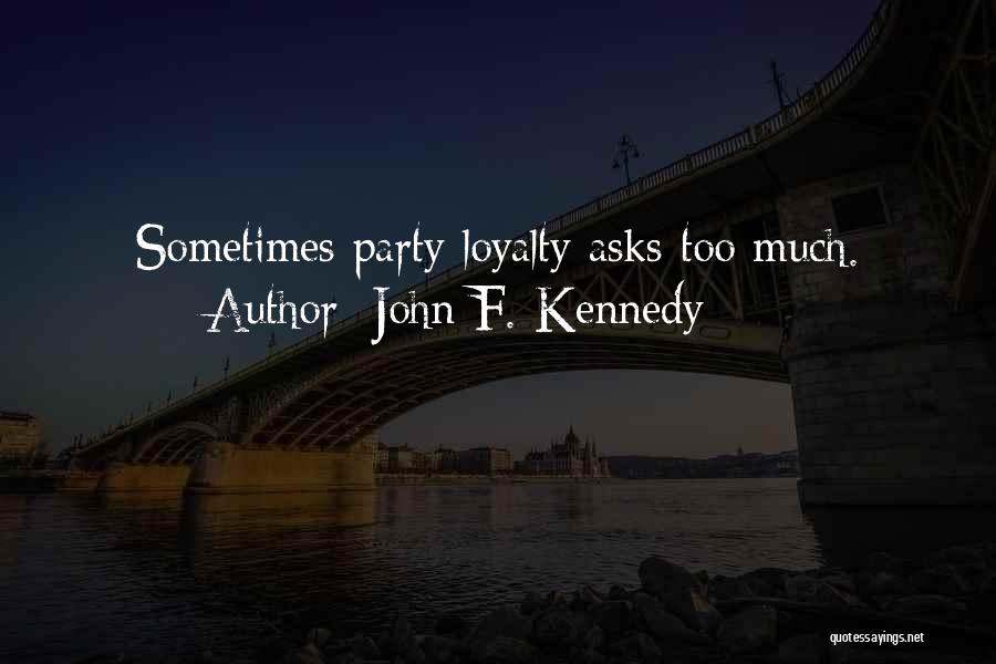 John F. Kennedy Quotes: Sometimes Party Loyalty Asks Too Much.