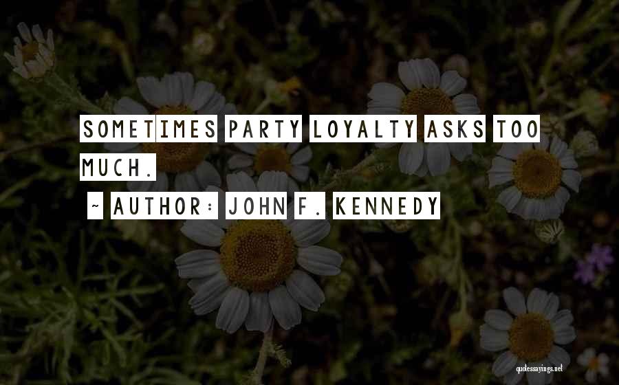 John F. Kennedy Quotes: Sometimes Party Loyalty Asks Too Much.