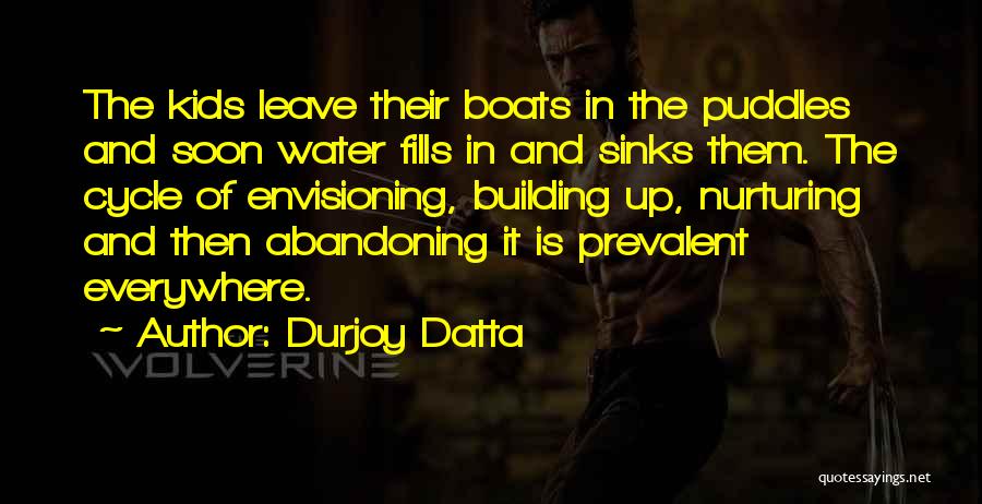 Durjoy Datta Quotes: The Kids Leave Their Boats In The Puddles And Soon Water Fills In And Sinks Them. The Cycle Of Envisioning,