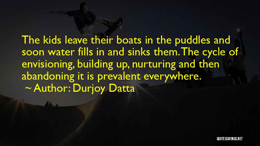 Durjoy Datta Quotes: The Kids Leave Their Boats In The Puddles And Soon Water Fills In And Sinks Them. The Cycle Of Envisioning,