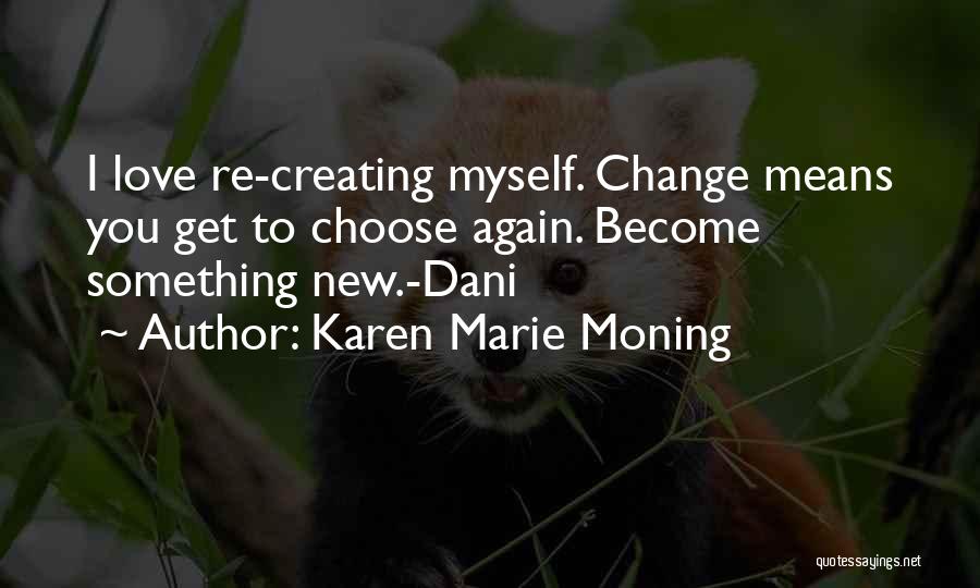Karen Marie Moning Quotes: I Love Re-creating Myself. Change Means You Get To Choose Again. Become Something New.-dani