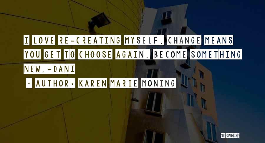 Karen Marie Moning Quotes: I Love Re-creating Myself. Change Means You Get To Choose Again. Become Something New.-dani
