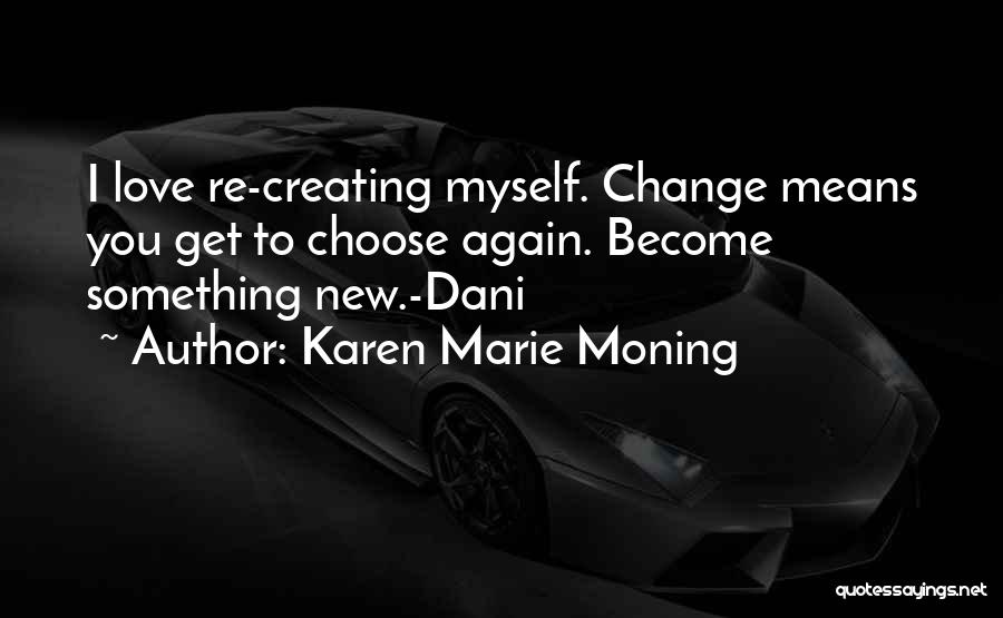 Karen Marie Moning Quotes: I Love Re-creating Myself. Change Means You Get To Choose Again. Become Something New.-dani