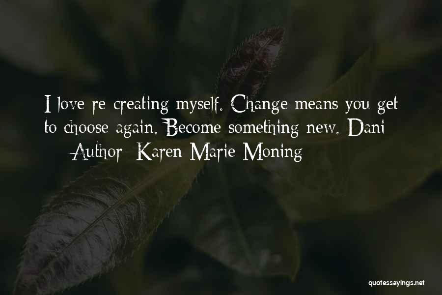 Karen Marie Moning Quotes: I Love Re-creating Myself. Change Means You Get To Choose Again. Become Something New.-dani