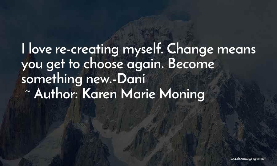 Karen Marie Moning Quotes: I Love Re-creating Myself. Change Means You Get To Choose Again. Become Something New.-dani