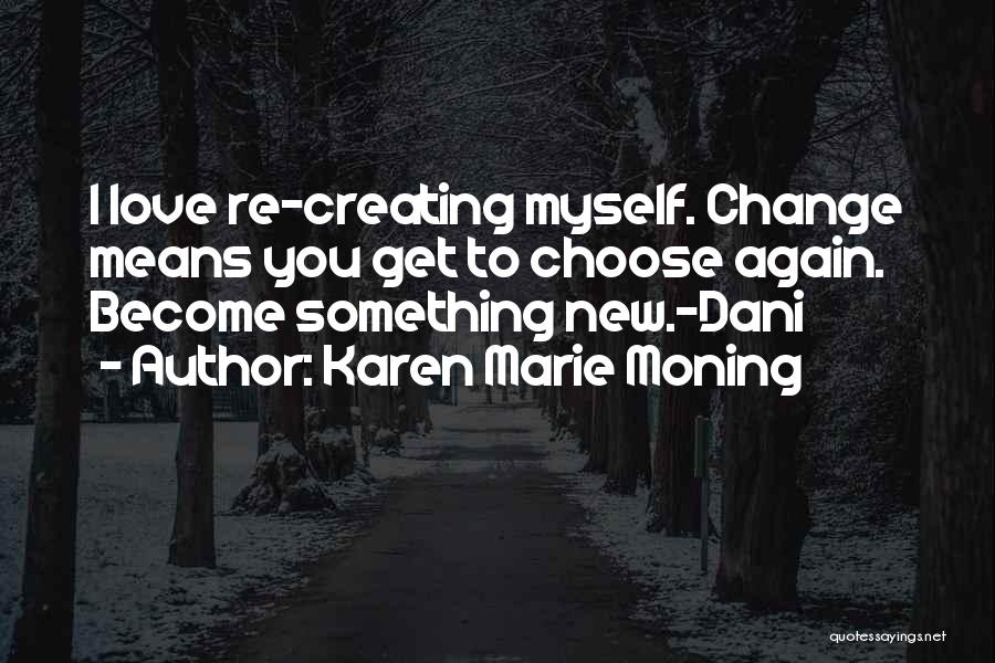 Karen Marie Moning Quotes: I Love Re-creating Myself. Change Means You Get To Choose Again. Become Something New.-dani