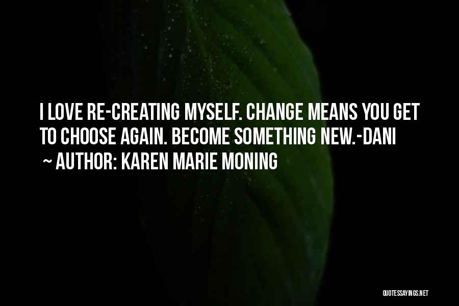 Karen Marie Moning Quotes: I Love Re-creating Myself. Change Means You Get To Choose Again. Become Something New.-dani