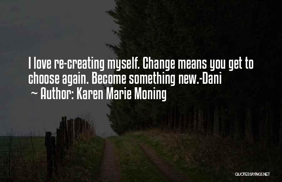 Karen Marie Moning Quotes: I Love Re-creating Myself. Change Means You Get To Choose Again. Become Something New.-dani