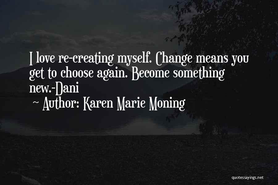 Karen Marie Moning Quotes: I Love Re-creating Myself. Change Means You Get To Choose Again. Become Something New.-dani