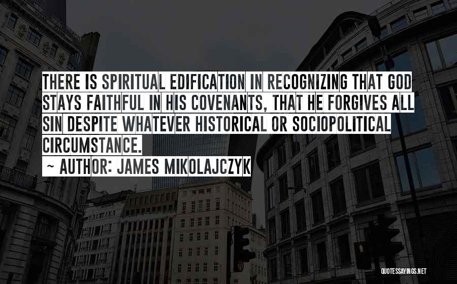 James Mikolajczyk Quotes: There Is Spiritual Edification In Recognizing That God Stays Faithful In His Covenants, That He Forgives All Sin Despite Whatever