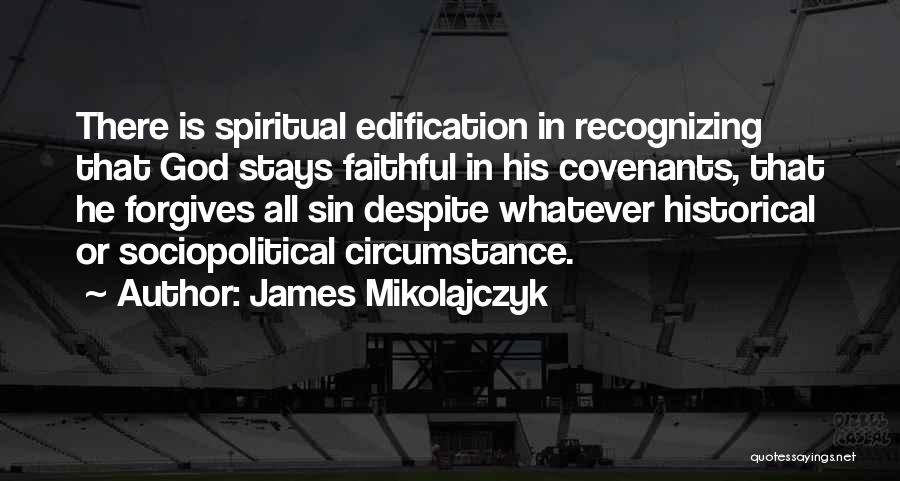 James Mikolajczyk Quotes: There Is Spiritual Edification In Recognizing That God Stays Faithful In His Covenants, That He Forgives All Sin Despite Whatever