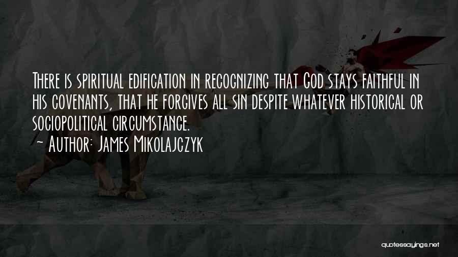 James Mikolajczyk Quotes: There Is Spiritual Edification In Recognizing That God Stays Faithful In His Covenants, That He Forgives All Sin Despite Whatever