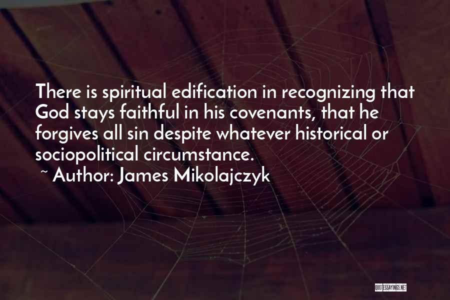 James Mikolajczyk Quotes: There Is Spiritual Edification In Recognizing That God Stays Faithful In His Covenants, That He Forgives All Sin Despite Whatever