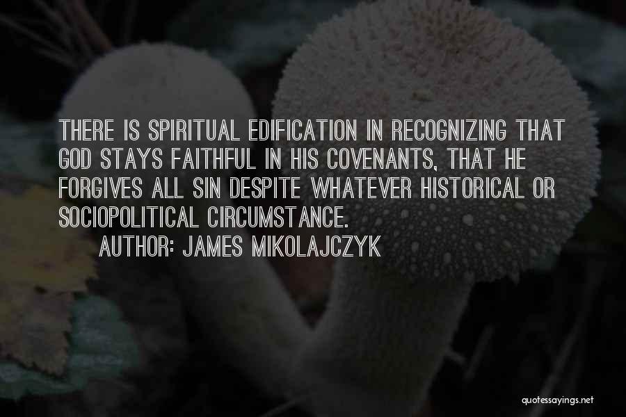 James Mikolajczyk Quotes: There Is Spiritual Edification In Recognizing That God Stays Faithful In His Covenants, That He Forgives All Sin Despite Whatever