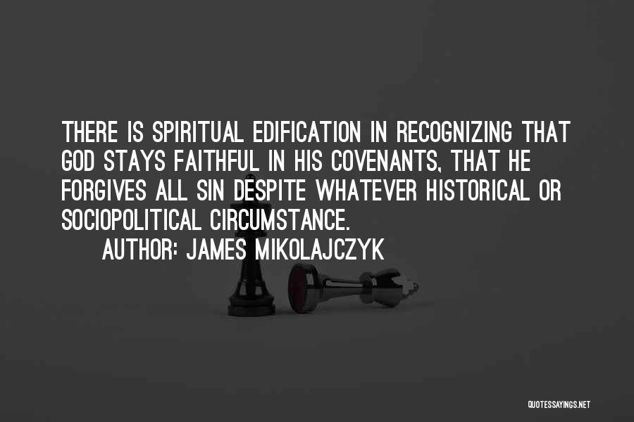 James Mikolajczyk Quotes: There Is Spiritual Edification In Recognizing That God Stays Faithful In His Covenants, That He Forgives All Sin Despite Whatever