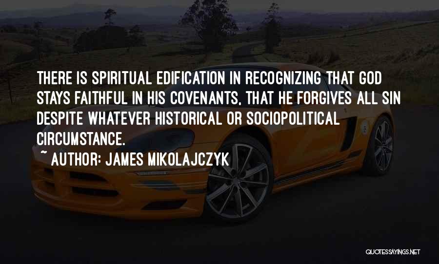 James Mikolajczyk Quotes: There Is Spiritual Edification In Recognizing That God Stays Faithful In His Covenants, That He Forgives All Sin Despite Whatever