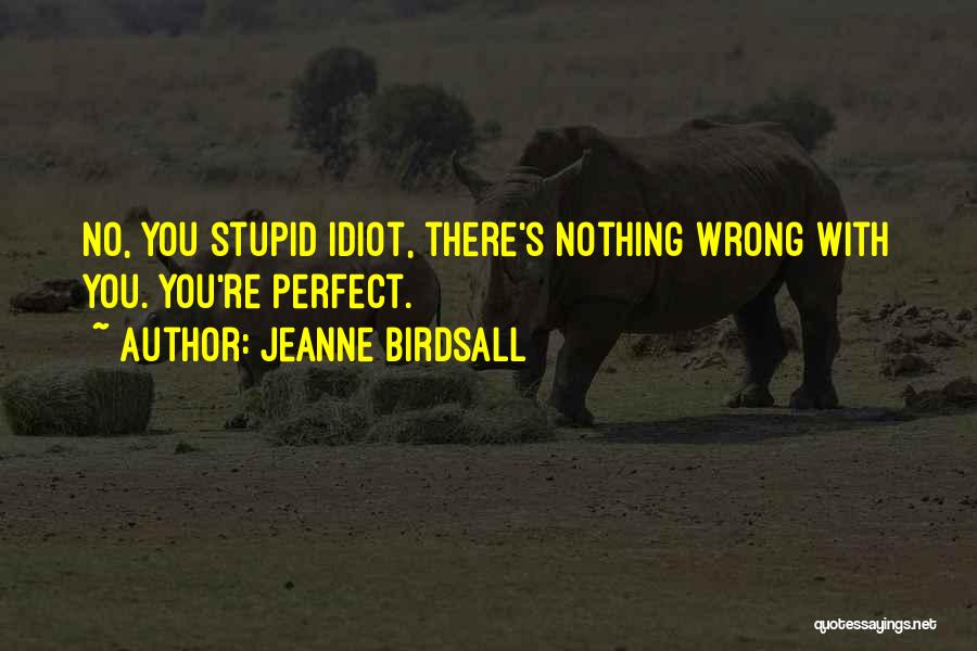 Jeanne Birdsall Quotes: No, You Stupid Idiot, There's Nothing Wrong With You. You're Perfect.