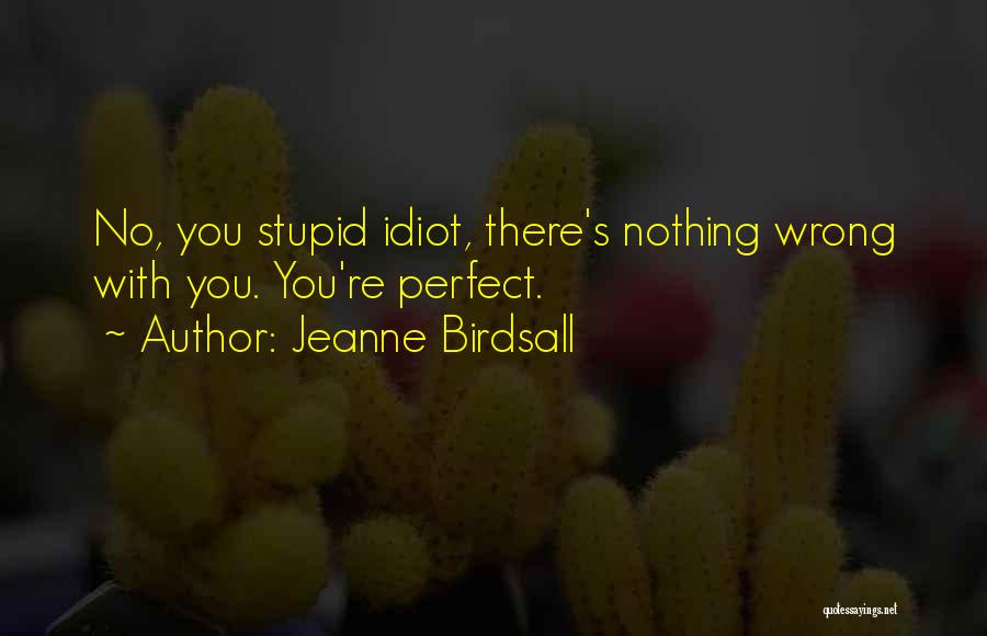 Jeanne Birdsall Quotes: No, You Stupid Idiot, There's Nothing Wrong With You. You're Perfect.