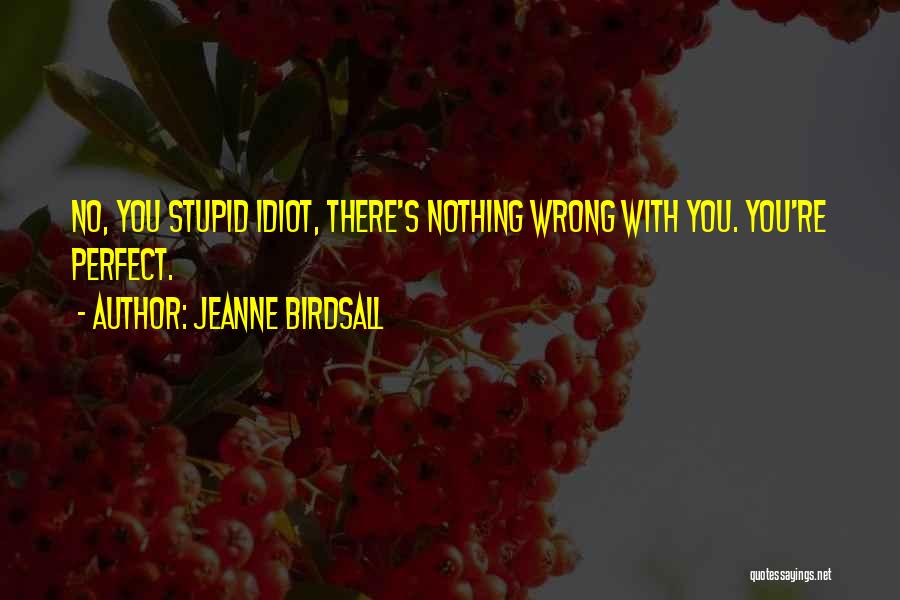 Jeanne Birdsall Quotes: No, You Stupid Idiot, There's Nothing Wrong With You. You're Perfect.