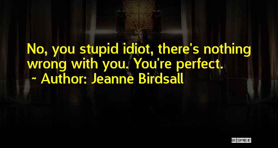 Jeanne Birdsall Quotes: No, You Stupid Idiot, There's Nothing Wrong With You. You're Perfect.