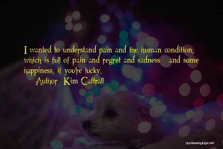 Kim Cattrall Quotes: I Wanted To Understand Pain And The Human Condition, Which Is Full Of Pain And Regret And Sadness - And