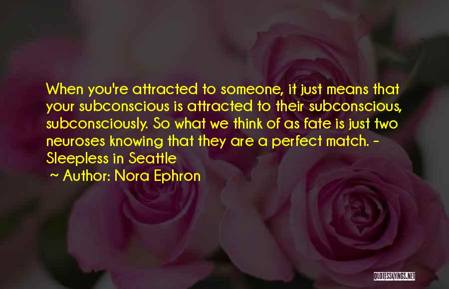 Nora Ephron Quotes: When You're Attracted To Someone, It Just Means That Your Subconscious Is Attracted To Their Subconscious, Subconsciously. So What We