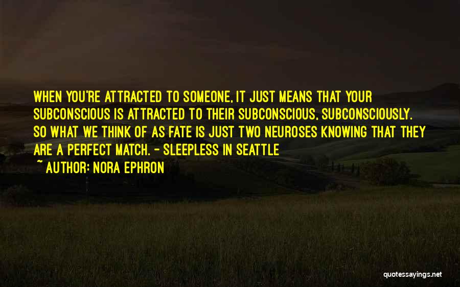 Nora Ephron Quotes: When You're Attracted To Someone, It Just Means That Your Subconscious Is Attracted To Their Subconscious, Subconsciously. So What We