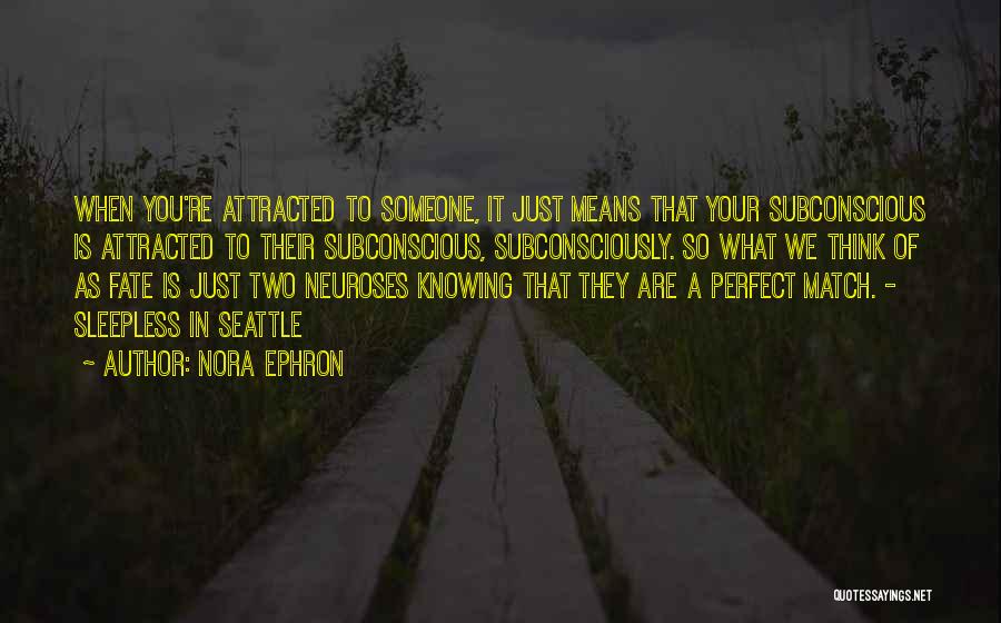 Nora Ephron Quotes: When You're Attracted To Someone, It Just Means That Your Subconscious Is Attracted To Their Subconscious, Subconsciously. So What We