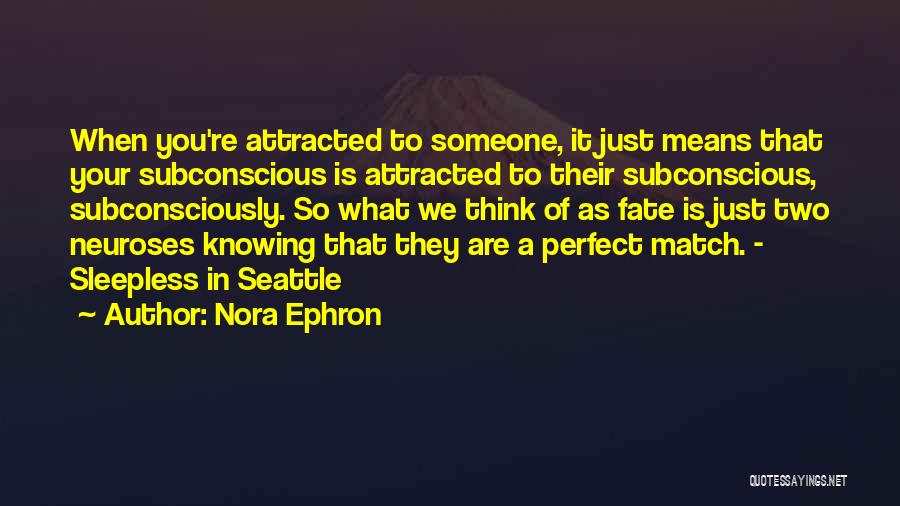 Nora Ephron Quotes: When You're Attracted To Someone, It Just Means That Your Subconscious Is Attracted To Their Subconscious, Subconsciously. So What We