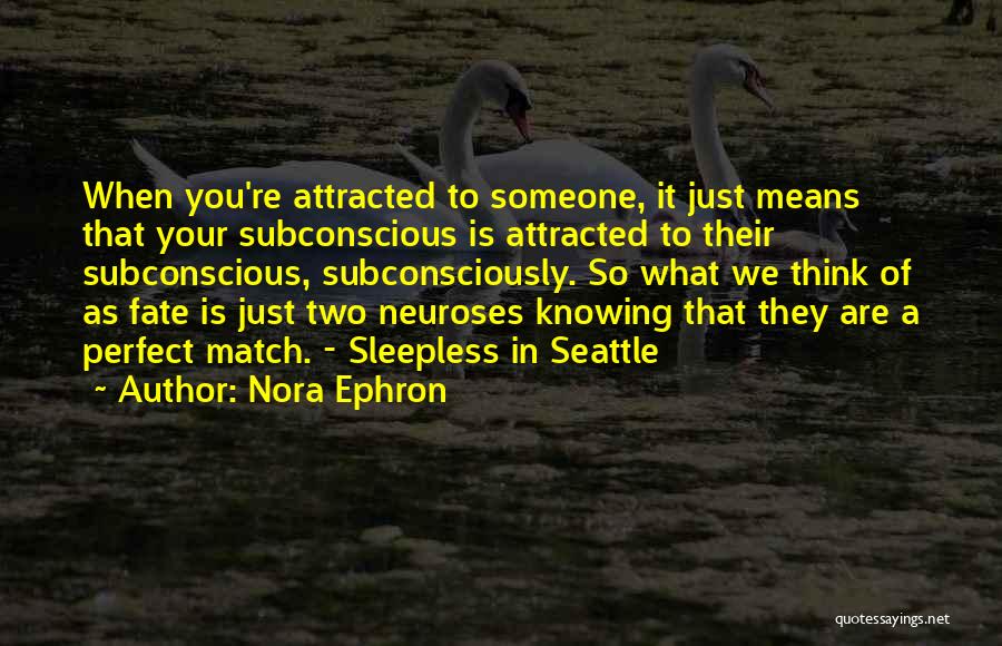 Nora Ephron Quotes: When You're Attracted To Someone, It Just Means That Your Subconscious Is Attracted To Their Subconscious, Subconsciously. So What We