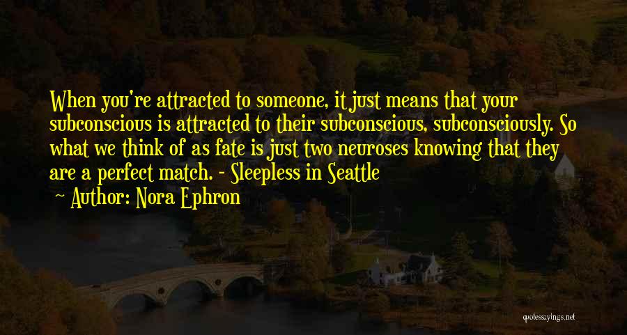 Nora Ephron Quotes: When You're Attracted To Someone, It Just Means That Your Subconscious Is Attracted To Their Subconscious, Subconsciously. So What We