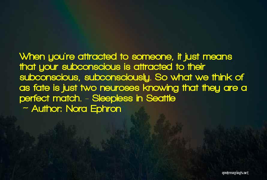 Nora Ephron Quotes: When You're Attracted To Someone, It Just Means That Your Subconscious Is Attracted To Their Subconscious, Subconsciously. So What We